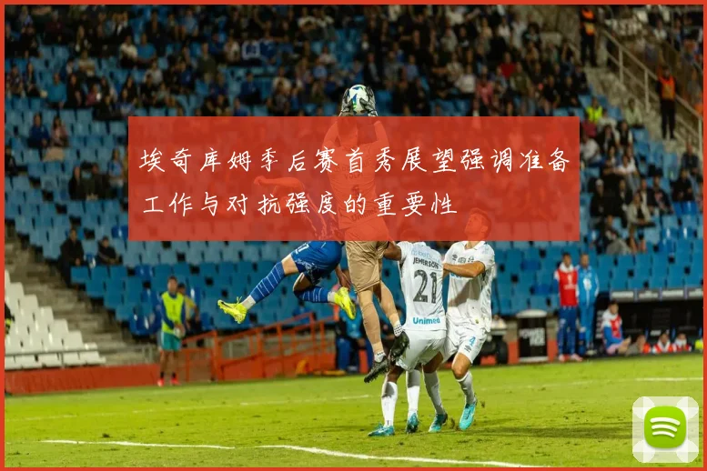 埃奇库姆季后赛首秀展望强调准备工作与对抗强度的重要性