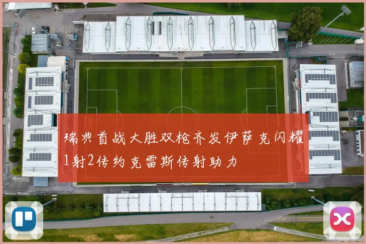 瑞典首战大胜双枪齐发伊萨克闪耀1射2传约克雷斯传射助力