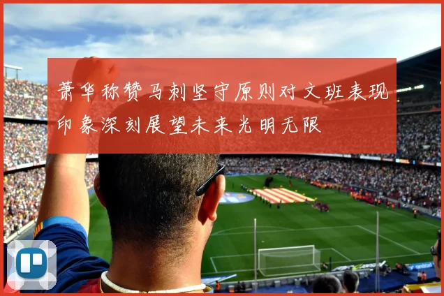 萧华称赞马刺坚守原则对文班表现印象深刻展望未来光明无限