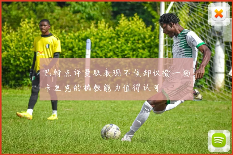 巴特点评曼联表现不佳却仅输一场卡里克的执教能力值得认可