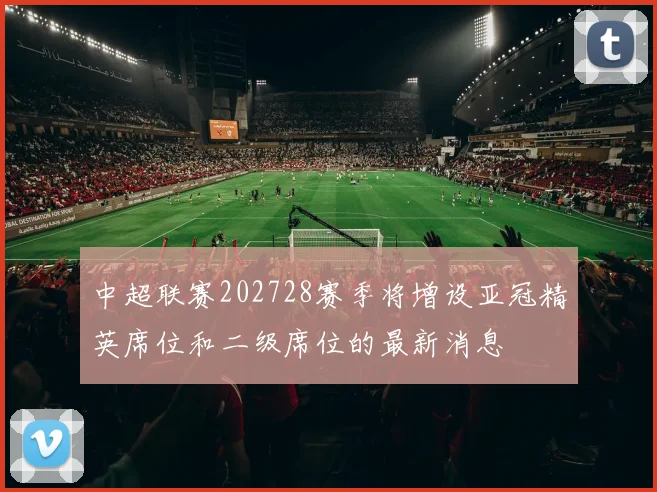 中超联赛202728赛季将增设亚冠精英席位和二级席位的最新消息