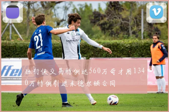 独行侠交易特例达560万奇才用1340万特例引进米德尔顿合同