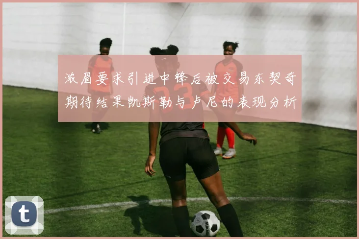 浓眉要求引进中锋后被交易东契奇期待结果凯斯勒与卢尼的表现分析