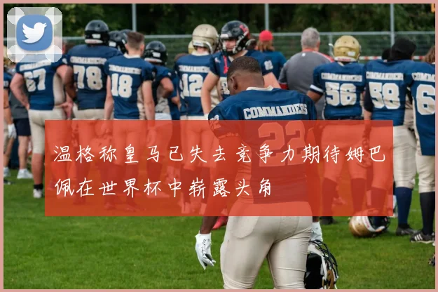 温格称皇马已失去竞争力期待姆巴佩在世界杯中崭露头角