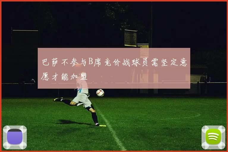 巴萨不参与B席竞价战球员需坚定意愿才能加盟