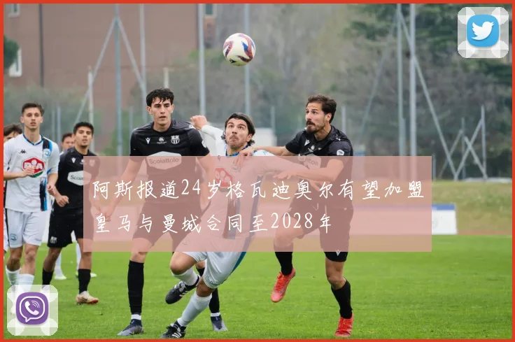 阿斯报道24岁格瓦迪奥尔有望加盟皇马与曼城合同至2028年