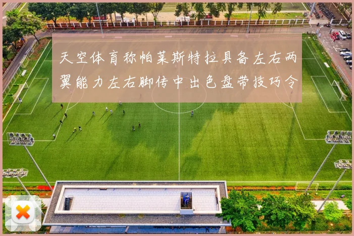 天空体育称帕莱斯特拉具备左右两翼能力左右脚传中出色盘带技巧令人赞叹