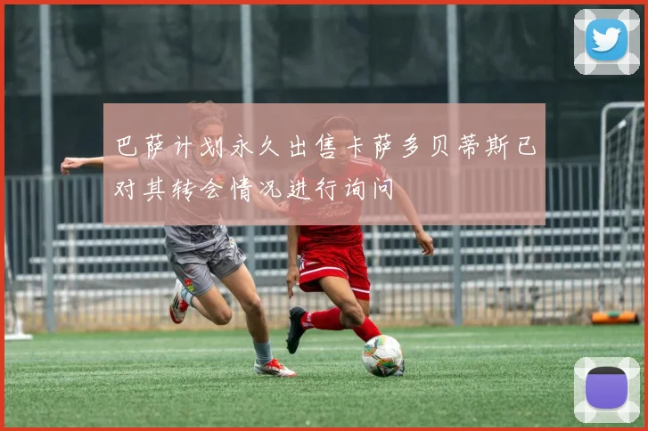 巴萨计划永久出售卡萨多贝蒂斯已对其转会情况进行询问