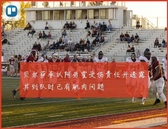 贝尔萨承认阿劳霍受伤责任并透露其到队时已有肌肉问题