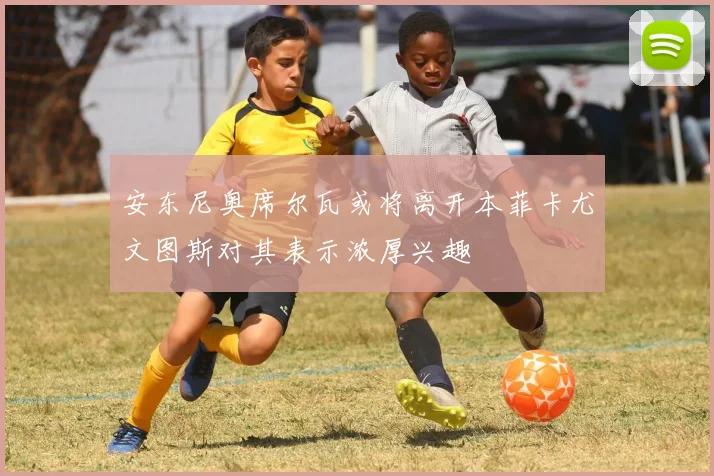 安东尼奥席尔瓦或将离开本菲卡尤文图斯对其表示浓厚兴趣