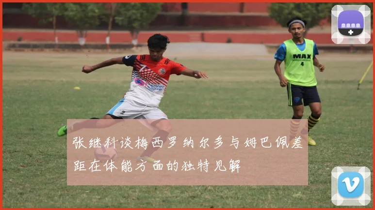 张继科谈梅西罗纳尔多与姆巴佩差距在体能方面的独特见解